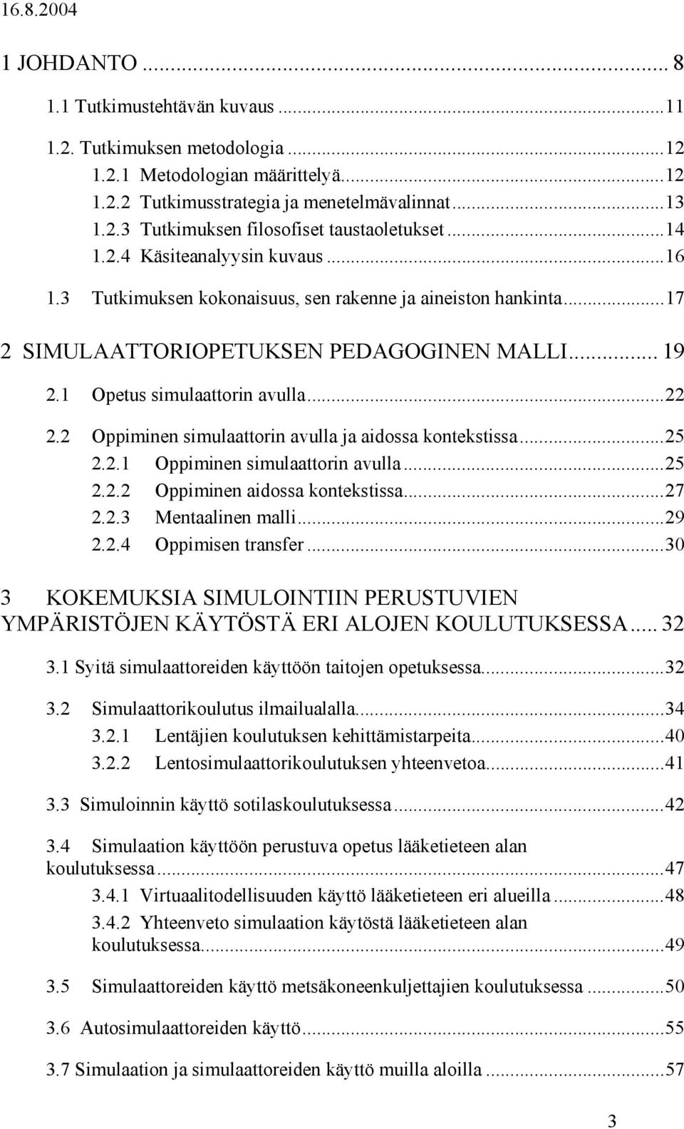 2 Oppiminen simulaattorin avulla ja aidossa kontekstissa...25 2.2.1 Oppiminen simulaattorin avulla...25 2.2.2 Oppiminen aidossa kontekstissa...27 2.2.3 Mentaalinen malli...29 2.2.4 Oppimisen transfer.