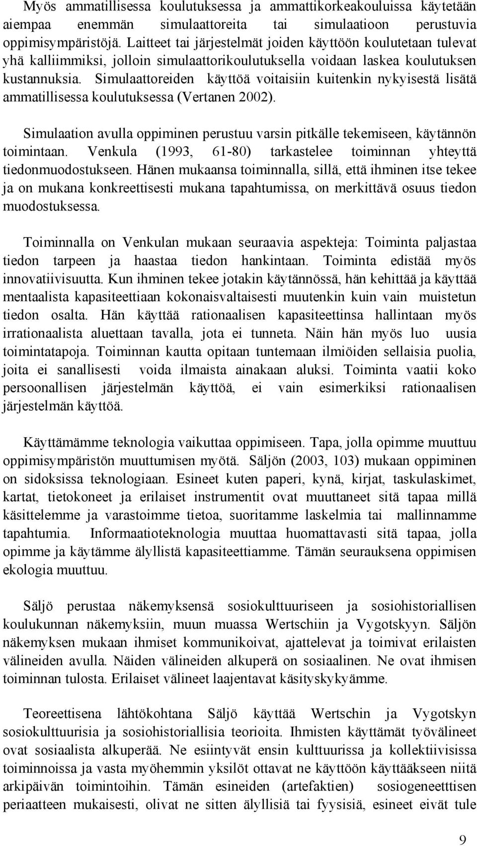 Simulaattoreiden käyttöä voitaisiin kuitenkin nykyisestä lisätä ammatillisessa koulutuksessa (Vertanen 2002). Simulaation avulla oppiminen perustuu varsin pitkälle tekemiseen, käytännön toimintaan.