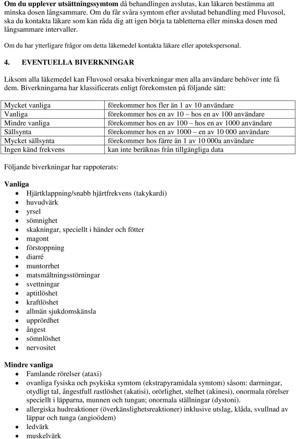 Om du har ytterligare frågor om detta läkemedel kontakta läkare eller apotekspersonal. 4.