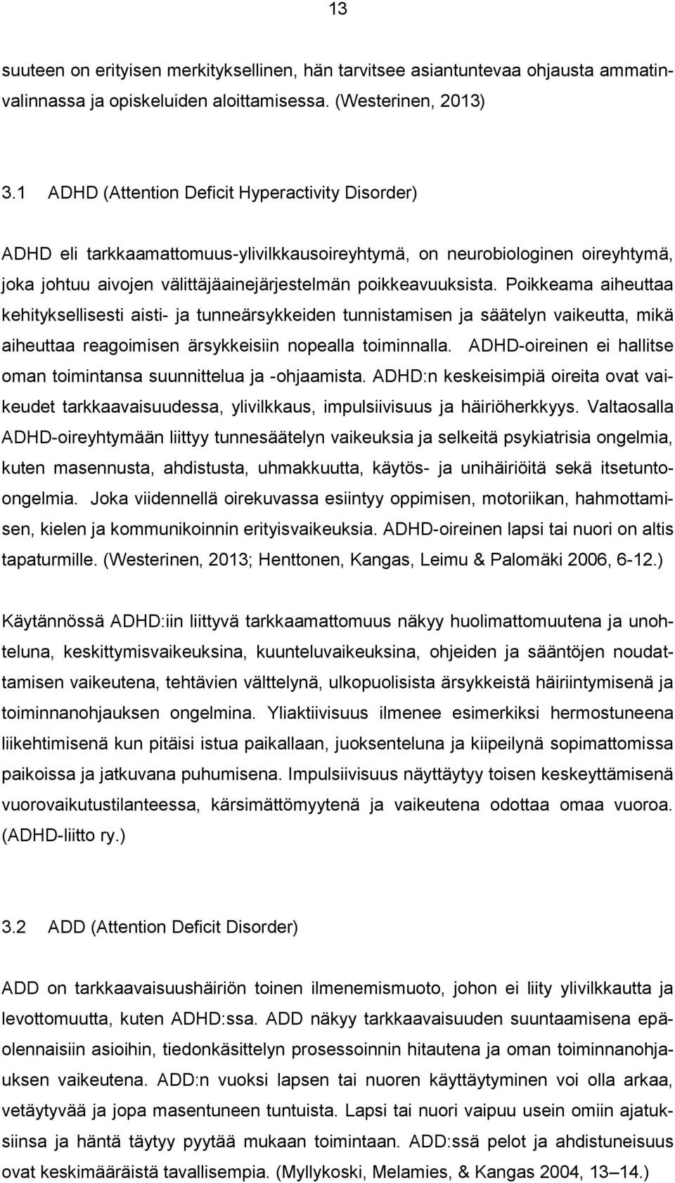 Poikkeama aiheuttaa kehityksellisesti aisti- ja tunneärsykkeiden tunnistamisen ja säätelyn vaikeutta, mikä aiheuttaa reagoimisen ärsykkeisiin nopealla toiminnalla.