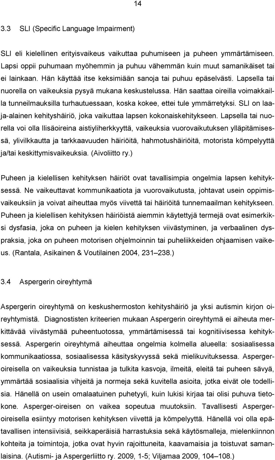 Lapsella tai nuorella on vaikeuksia pysyä mukana keskustelussa. Hän saattaa oireilla voimakkailla tunneilmauksilla turhautuessaan, koska kokee, ettei tule ymmärretyksi.