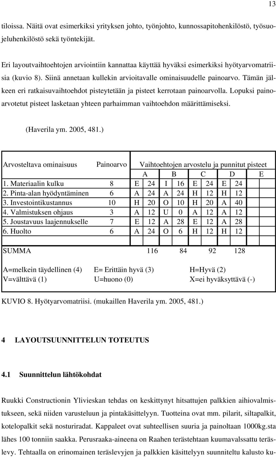 Tämän jälkeen eri ratkaisuvaihtoehdot pisteytetään ja pisteet kerrotaan painoarvolla. Lopuksi painoarvotetut pisteet lasketaan yhteen parhaimman vaihtoehdon määrittämiseksi. (Haverila ym. 2005, 481.