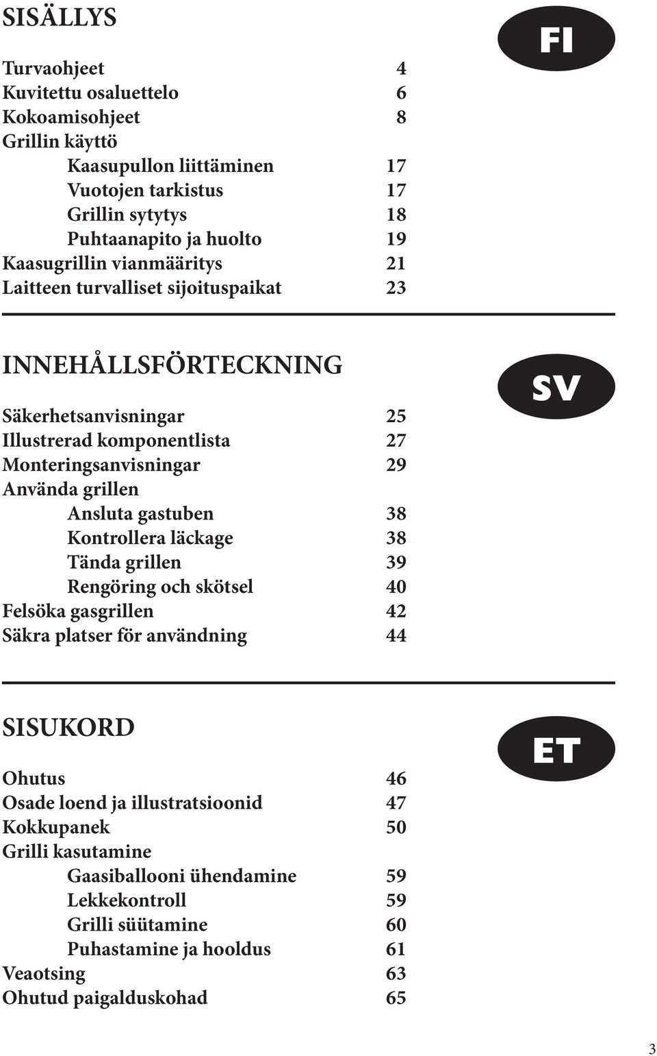 grillen Ansluta gastuben 38 Kontrollera läckage 38 Tända grillen 39 Rengöring och skötsel 40 Felsöka gasgrillen 42 Säkra platser för användning 44 SV SISUKORD Ohutus 46 Osade loend