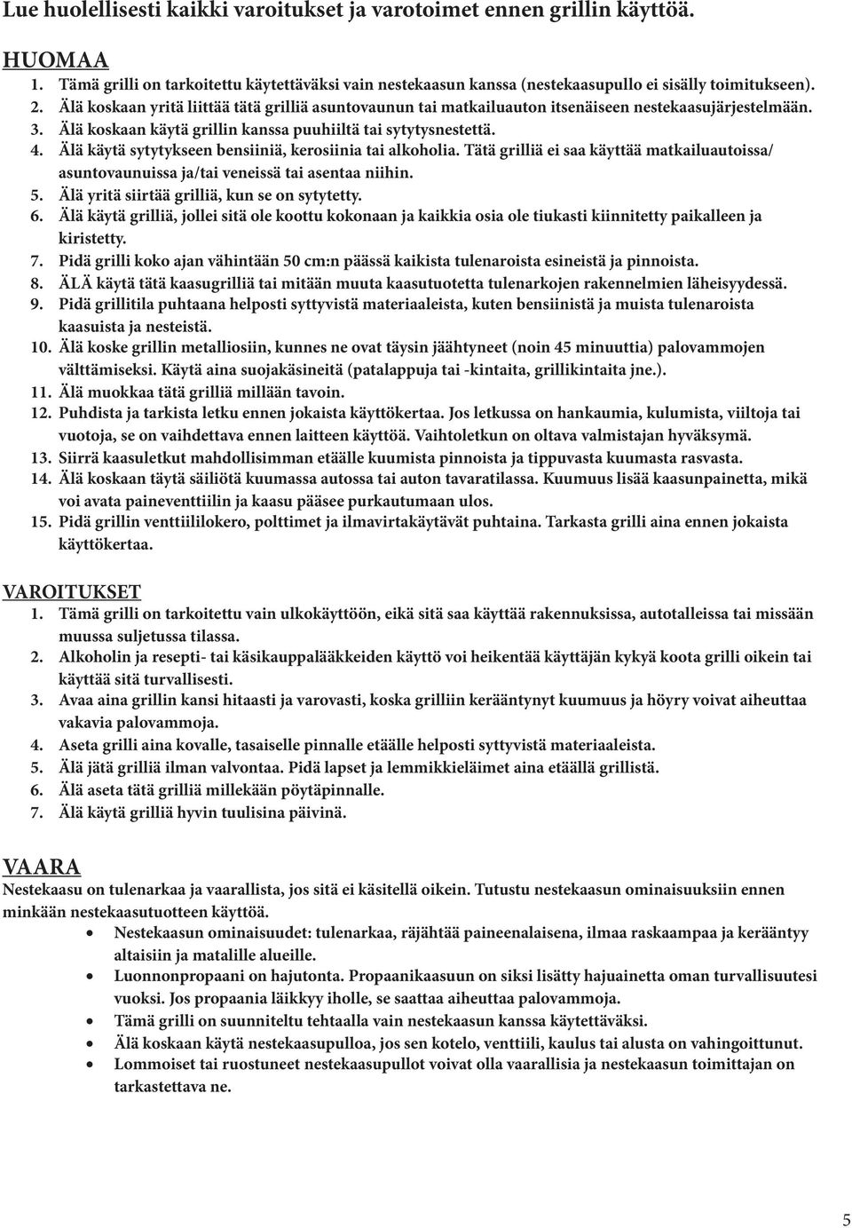 Älä käytä sytytykseen bensiiniä, kerosiinia tai alkoholia. Tätä grilliä ei saa käyttää matkailuautoissa/ asuntovaunuissa ja/tai veneissä tai asentaa niihin. 5.