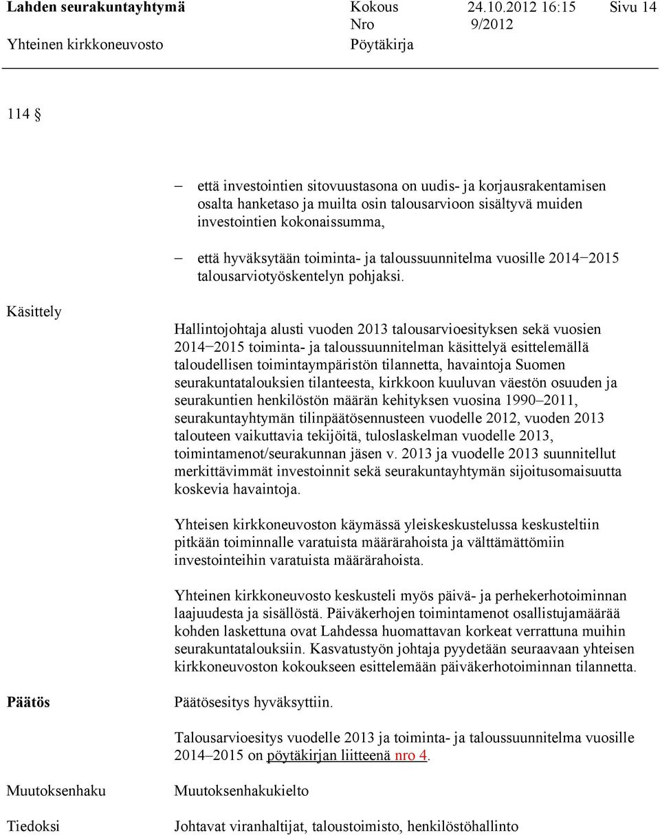 Käsittely Hallintojohtaja alusti vuoden 2013 talousarvioesityksen sekä vuosien 20142015 toiminta- ja taloussuunnitelman käsittelyä esittelemällä taloudellisen toimintaympäristön tilannetta,