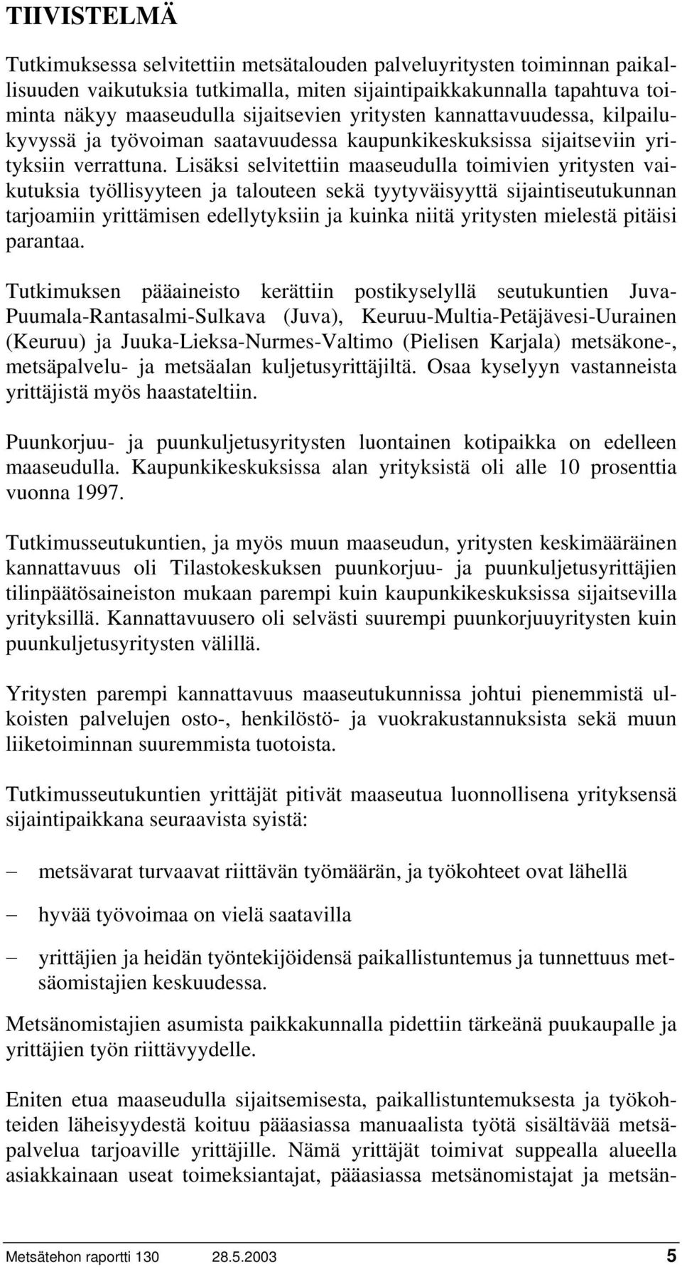 Lisäksi selvitettiin maaseudulla toimivien yritysten vaikutuksia työllisyyteen ja talouteen sekä tyytyväisyyttä sijaintiseutukunnan tarjoamiin yrittämisen edellytyksiin ja kuinka niitä yritysten