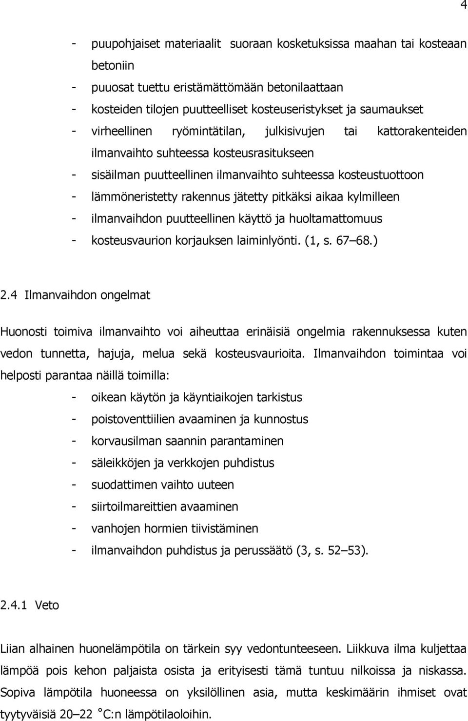 jätetty pitkäksi aikaa kylmilleen - ilmanvaihdon puutteellinen käyttö ja huoltamattomuus - kosteusvaurion korjauksen laiminlyönti. (1, s. 67 68.) 2.