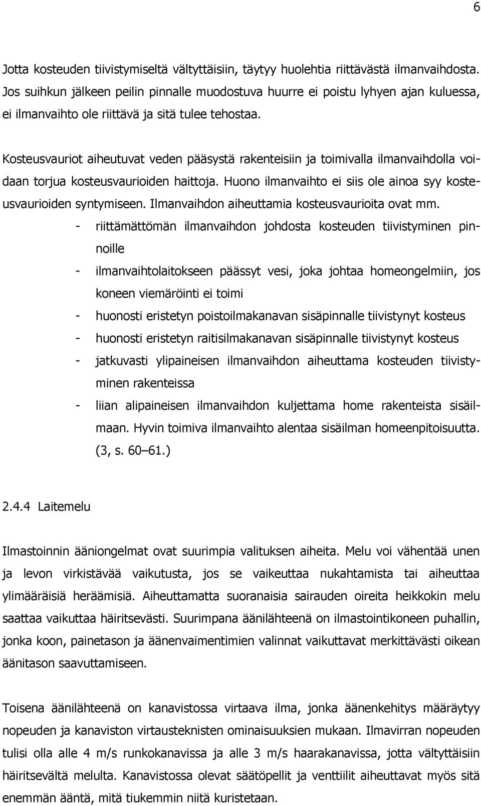 Kosteusvauriot aiheutuvat veden pääsystä rakenteisiin ja toimivalla ilmanvaihdolla voidaan torjua kosteusvaurioiden haittoja. Huono ilmanvaihto ei siis ole ainoa syy kosteusvaurioiden syntymiseen.