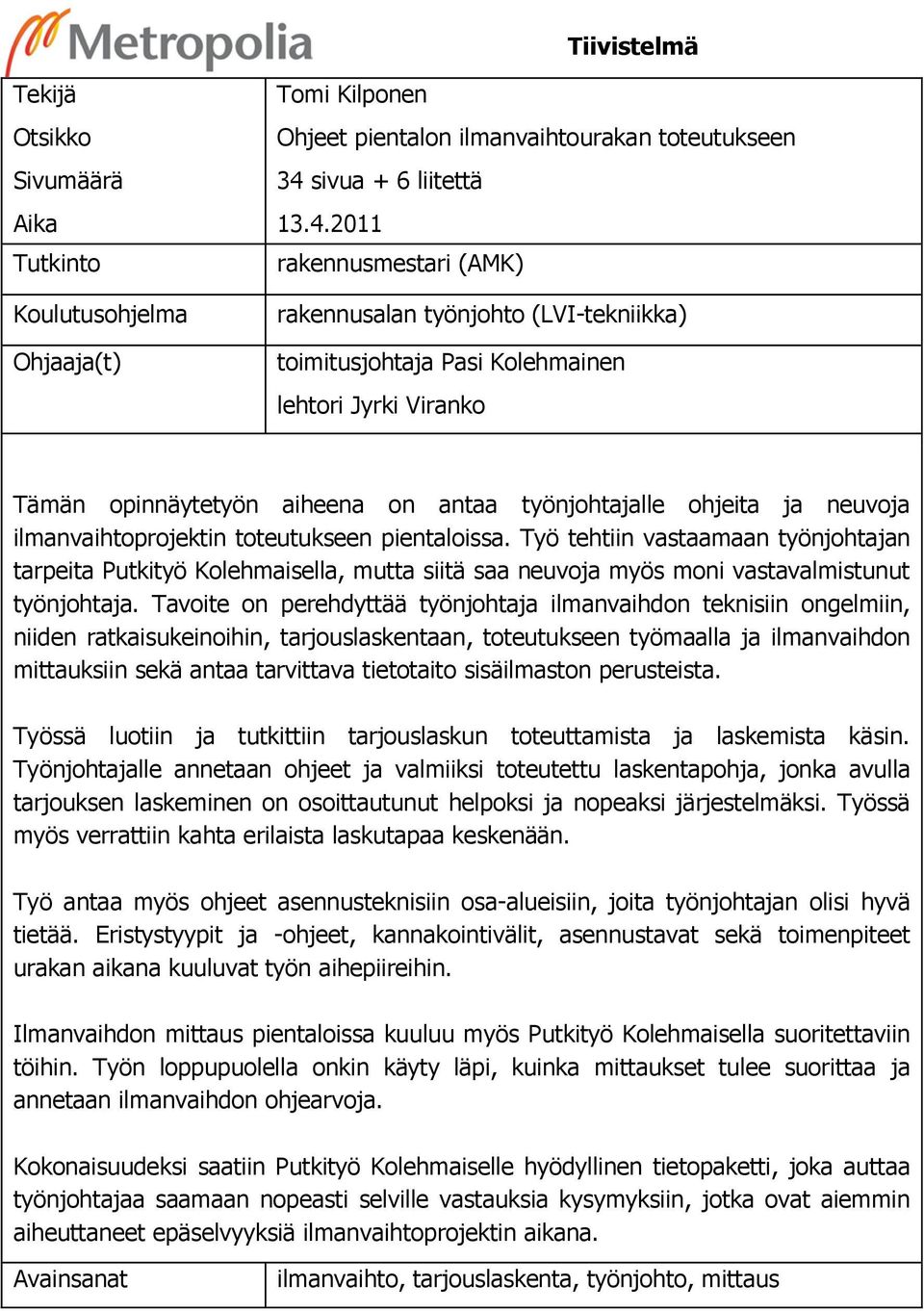 2011 rakennusmestari (AMK) rakennusalan työnjohto (LVI-tekniikka) toimitusjohtaja Pasi Kolehmainen lehtori Jyrki Viranko Tämän opinnäytetyön aiheena on antaa työnjohtajalle ohjeita ja neuvoja