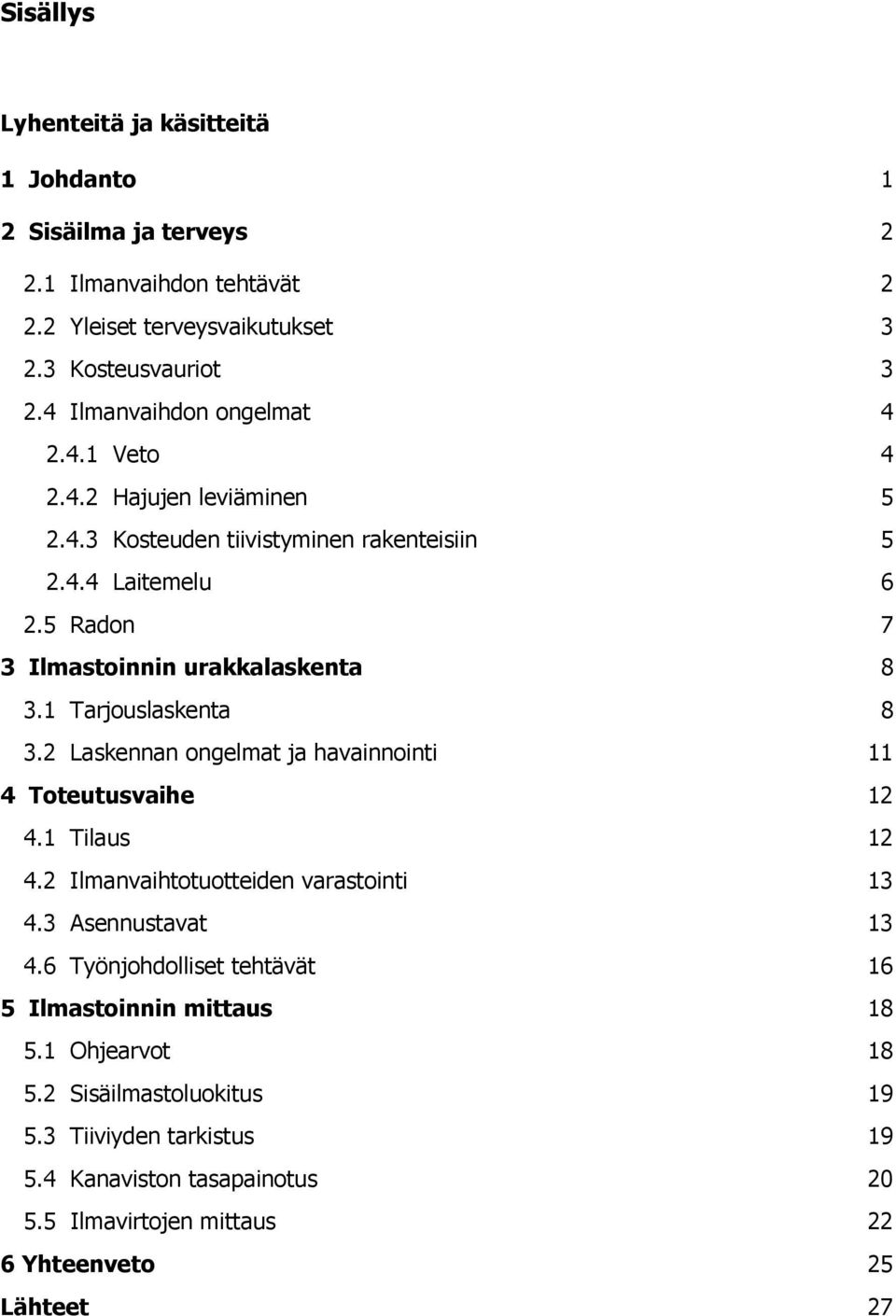 1 Tarjouslaskenta 8 3.2 Laskennan ongelmat ja havainnointi 11 4 Toteutusvaihe 12 4.1 Tilaus 12 4.2 Ilmanvaihtotuotteiden varastointi 13 4.3 Asennustavat 13 4.