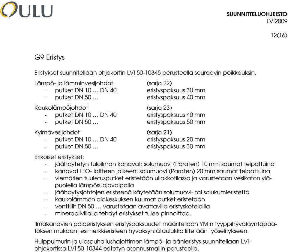 50 eristyspaksuus 50 mm Kylmävesijohdot (sarja 21) - putket DN 10 DN 40 eristyspaksuus 20 mm - putket DN 50 eristyspaksuus 30 mm Erikoiset eristykset: - jäähdytetyn tuloilman kanavat: solumuovi