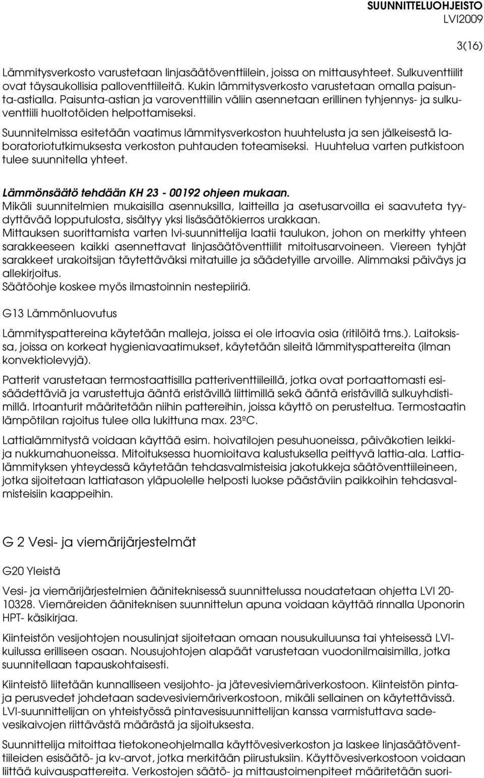 Suunnitelmissa esitetään vaatimus lämmitysverkoston huuhtelusta ja sen jälkeisestä laboratoriotutkimuksesta verkoston puhtauden toteamiseksi. Huuhtelua varten putkistoon tulee suunnitella yhteet.