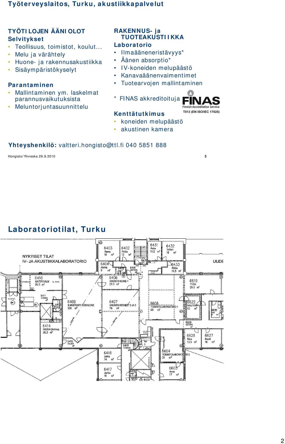 laskelmat parannusvaikutuksista Meluntorjuntasuunnittelu RAKENNUS- ja TUOTEAKUSTIIKKA Laboratorio Ilmaääneneristävyys* Äänen absorptio* IV-koneiden