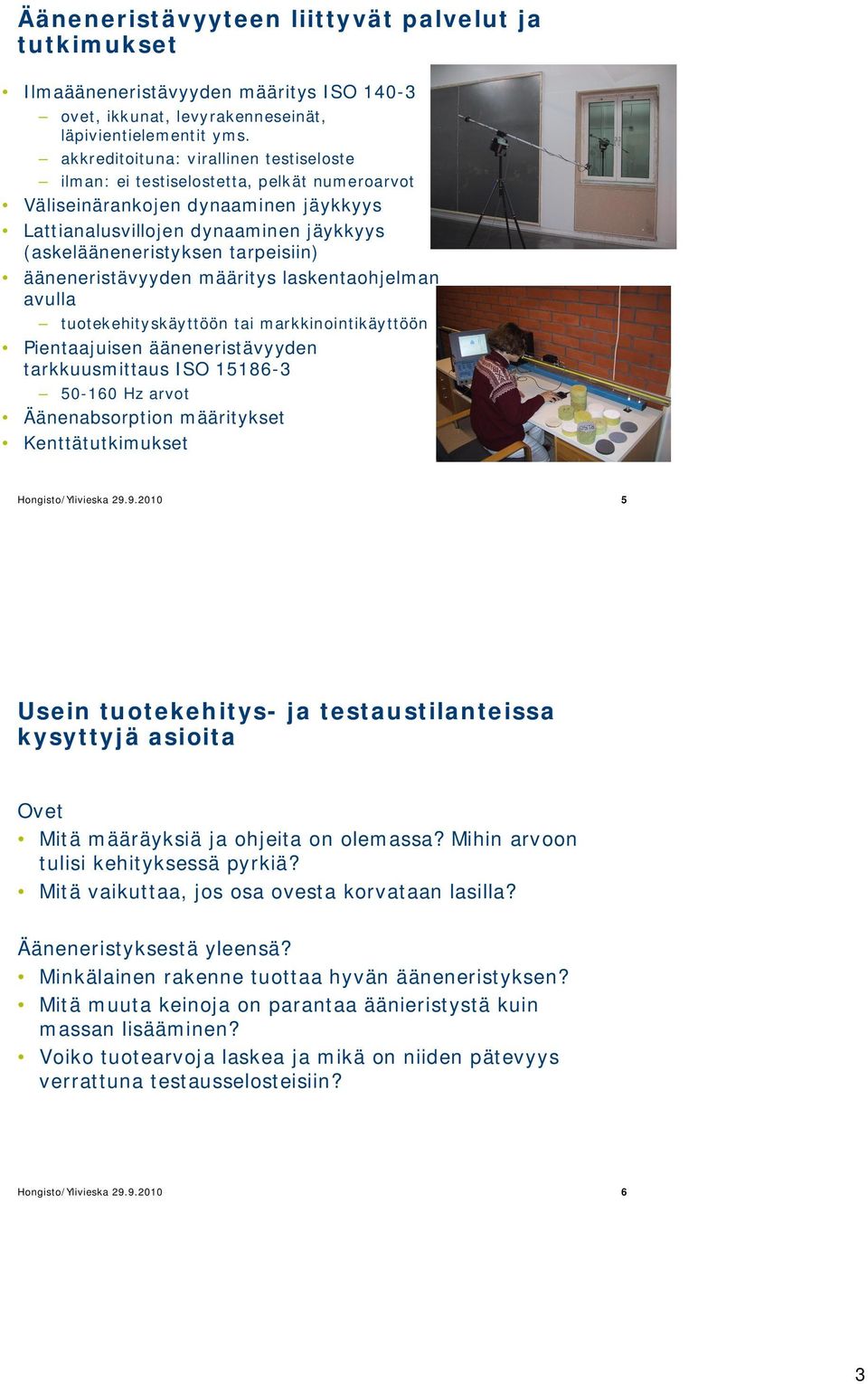 ääneneristävyyden määritys laskentaohjelman avulla tuotekehityskäyttöön tai markkinointikäyttöön Pientaajuisen ääneneristävyyden tarkkuusmittaus ISO 15186-3 -16 Hz arvot Äänenabsorption määritykset