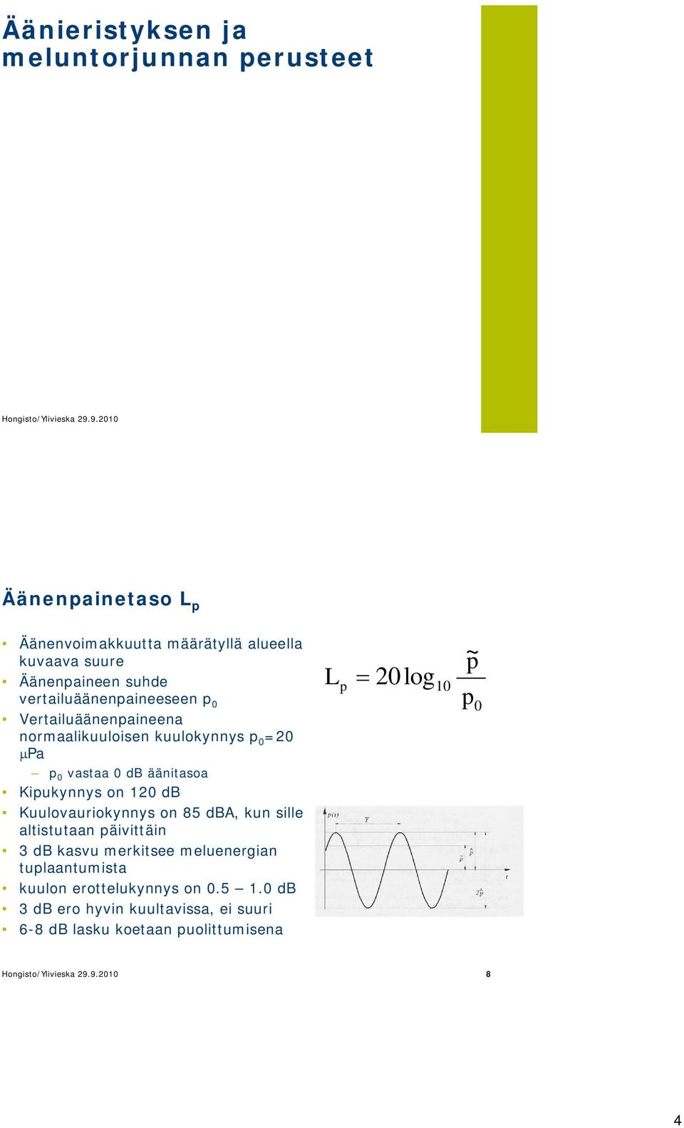 Vertailuäänenpaineena normaalikuuloisen kuulokynnys p =2 Pa p vastaa db äänitasoa Kipukynnys on 12 db Kuulovauriokynnys on 85 dba, kun