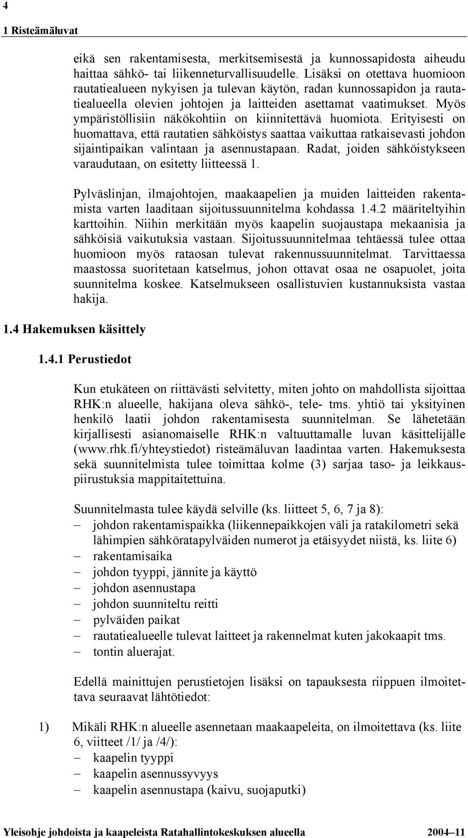 Myös ympäristöllisiin näkökohtiin on kiinnitettävä huomiota. Erityisesti on huomattava, että rautatien sähköistys saattaa vaikuttaa ratkaisevasti johdon sijaintipaikan valintaan ja asennustapaan.