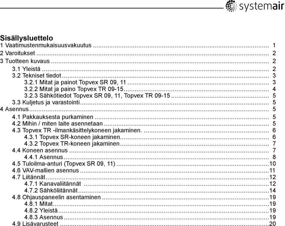 ... 6 4.3.1 Topvex SR-koneen jakaminen... 6 4.3.2 Topvex TR-koneen jakaminen... 7 4.4 Koneen asennus... 7 4.4.1 Asennus... 8 4.5 Tuloilma-anturi (Topvex SR 09, 11)...10 4.6 VAV-mallien asennus...11 4.