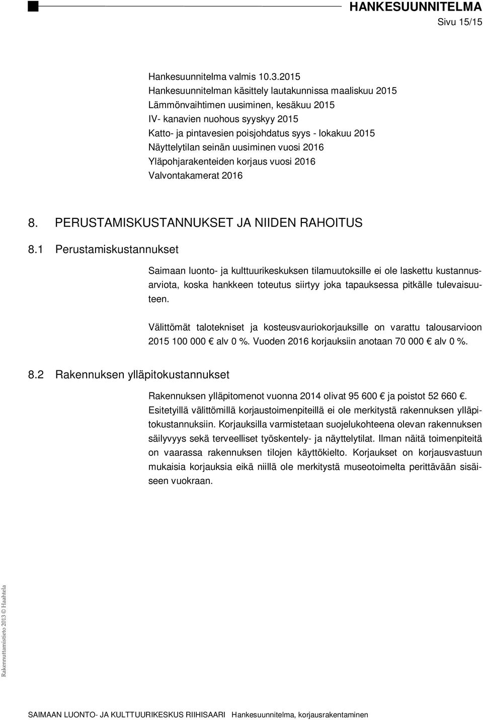 Näyttelytilan seinän uusiminen vuosi 2016 Yläpohjarakenteiden korjaus vuosi 2016 Valvontakamerat 2016 8. PERUSTAMISKUSTANNUKSET JA NIIDEN RAHOITUS 8.