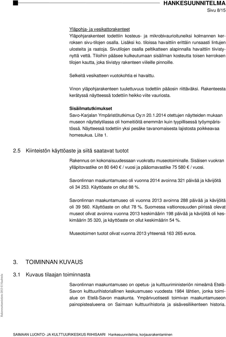 Tiloihin pääsee kulkeutumaan sisäilman kosteutta toisen kerroksen tilojen kautta, joka tiivistyy rakenteen viileille pinnoille. Selkeitä vesikatteen vuotokohtia ei havaittu.