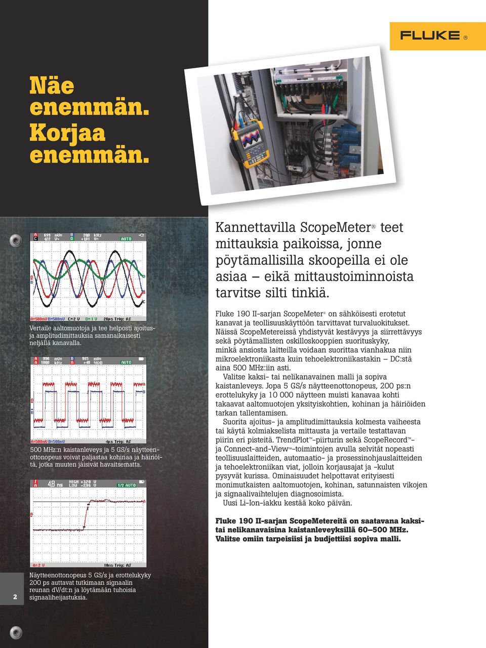 500 MHz:n kaistanleveys ja 5 GS/s näytteenottonopeus voivat paljastaa kohinaa ja häiriöitä, jotka muuten jäisivät havaitsematta.