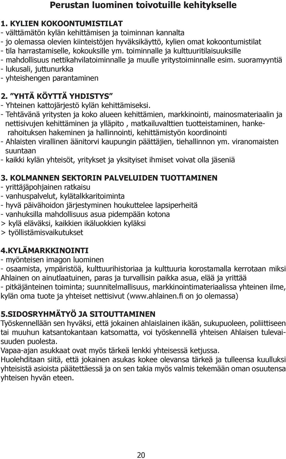 toiminnalle ja kulttuuritilaisuuksille - mahdollisuus nettikahvilatoiminnalle ja muulle yritystoiminnalle esim. suoramyyntiä - lukusali, juttunurkka - yhteishengen parantaminen 2.