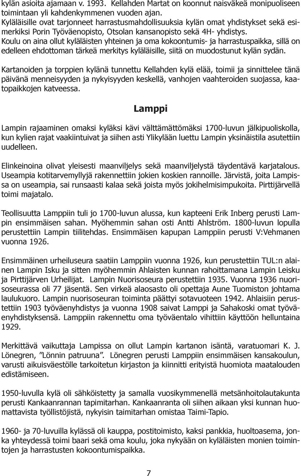 Koulu on aina ollut kyläläisten yhteinen ja oma kokoontumis- ja harrastuspaikka, sillä on edelleen ehdottoman tärkeä merkitys kyläläisille, siitä on muodostunut kylän sydän.