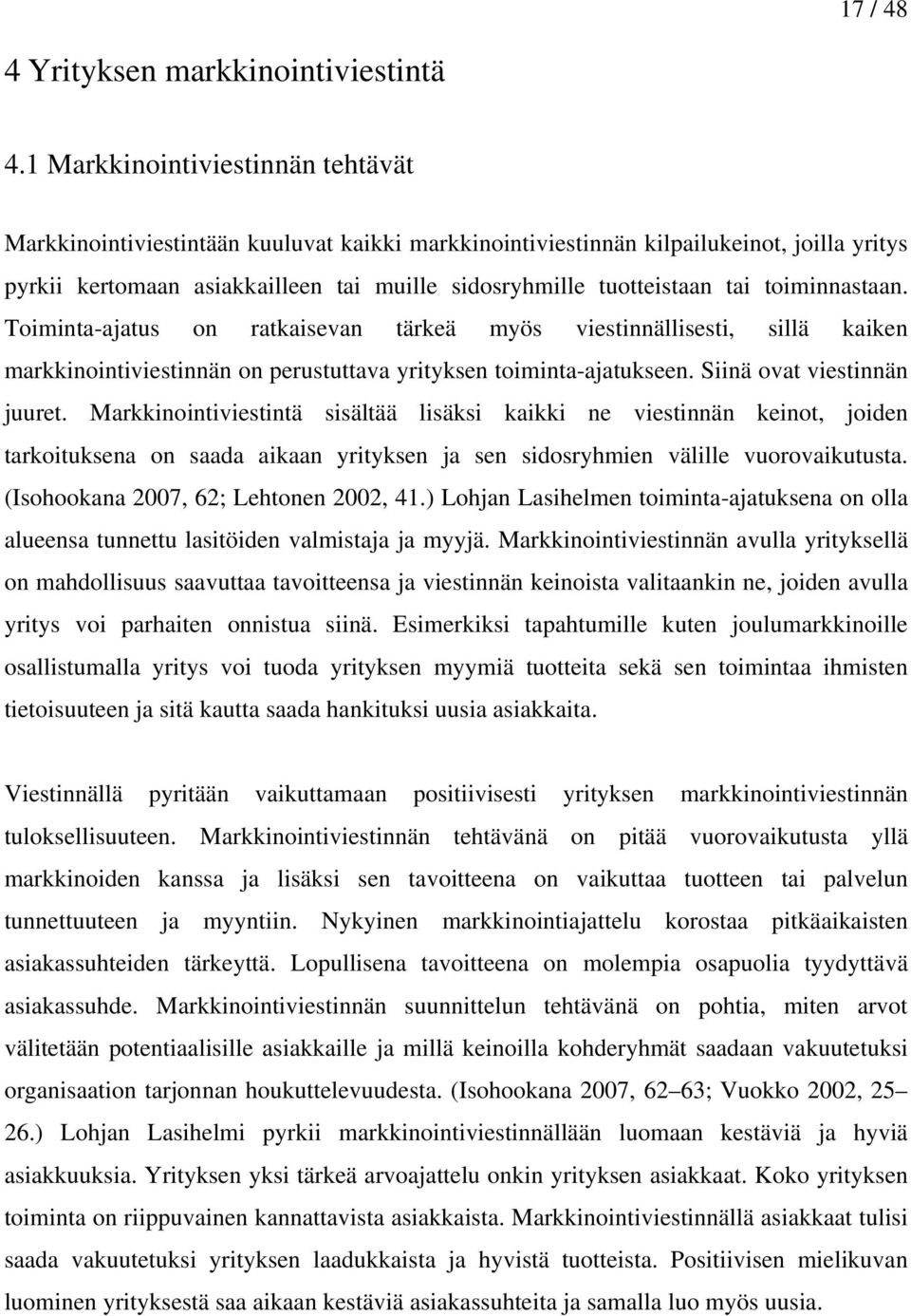 toiminnastaan. Toiminta-ajatus on ratkaisevan tärkeä myös viestinnällisesti, sillä kaiken markkinointiviestinnän on perustuttava yrityksen toiminta-ajatukseen. Siinä ovat viestinnän juuret.