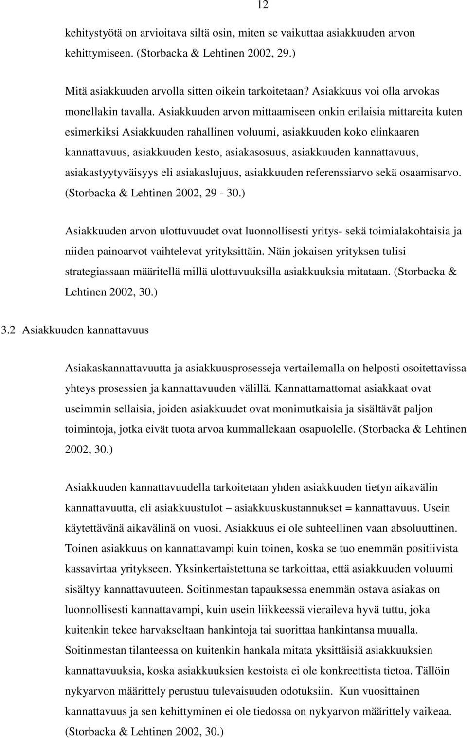 Asiakkuuden arvon mittaamiseen onkin erilaisia mittareita kuten esimerkiksi Asiakkuuden rahallinen voluumi, asiakkuuden koko elinkaaren kannattavuus, asiakkuuden kesto, asiakasosuus, asiakkuuden