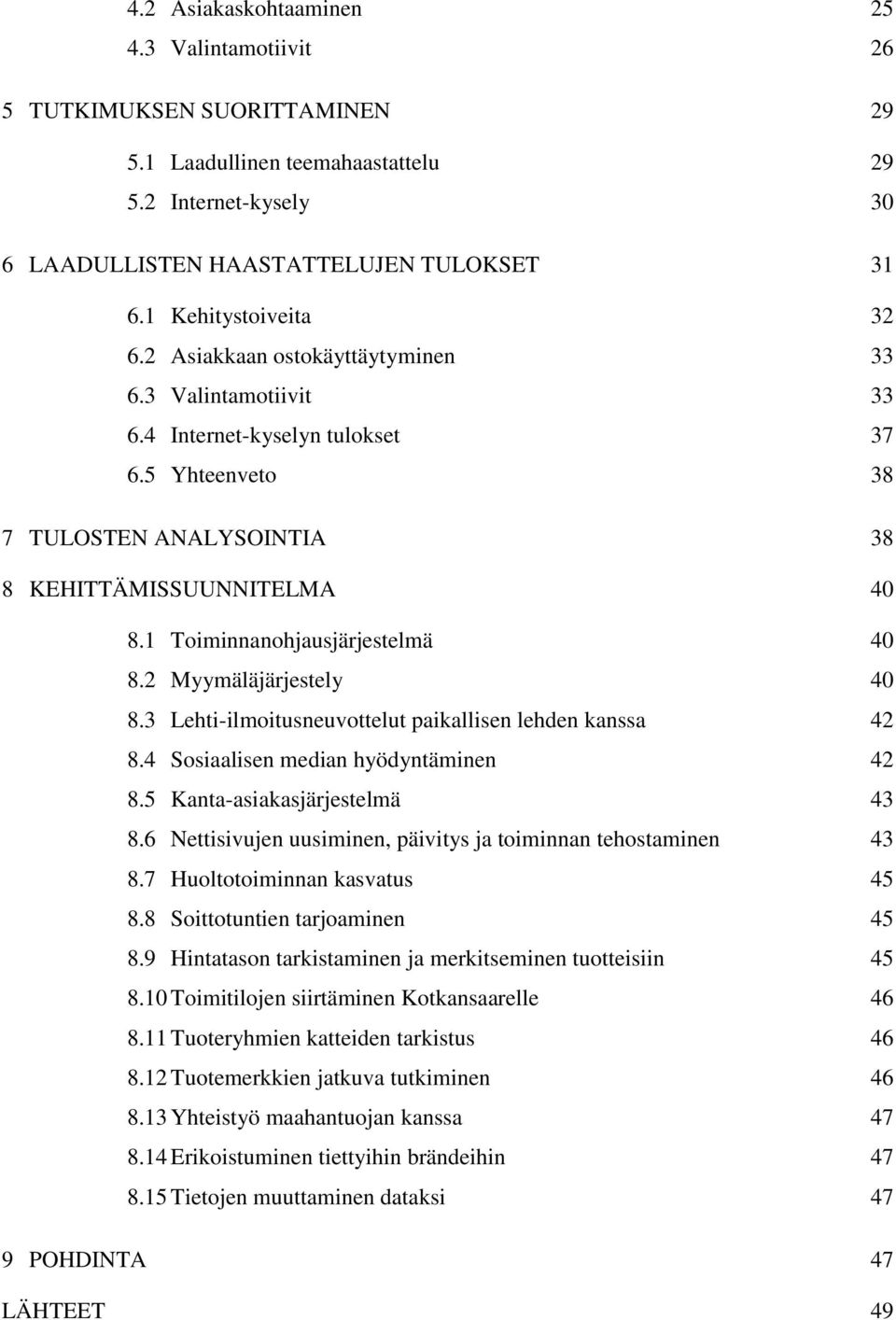 1 Toiminnanohjausjärjestelmä 40 8.2 Myymäläjärjestely 40 8.3 Lehti-ilmoitusneuvottelut paikallisen lehden kanssa 42 8.4 Sosiaalisen median hyödyntäminen 42 8.5 Kanta-asiakasjärjestelmä 43 8.