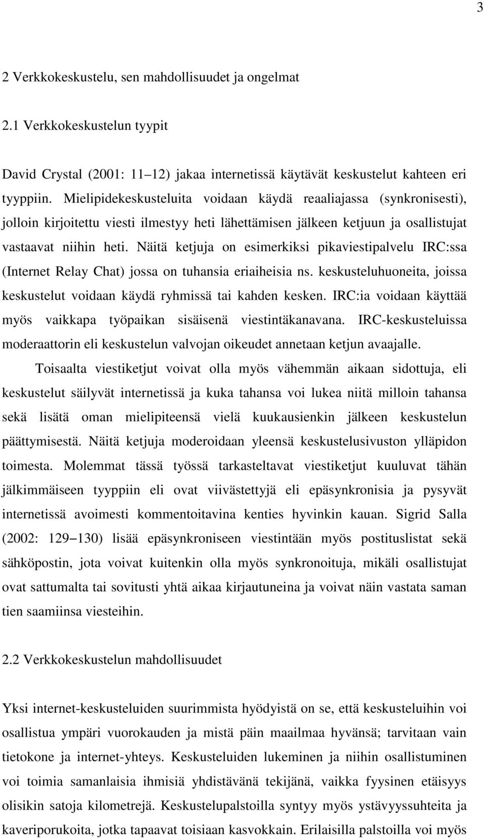 Näitä ketjuja on esimerkiksi pikaviestipalvelu IRC:ssa (Internet Relay Chat) jossa on tuhansia eriaiheisia ns. keskusteluhuoneita, joissa keskustelut voidaan käydä ryhmissä tai kahden kesken.