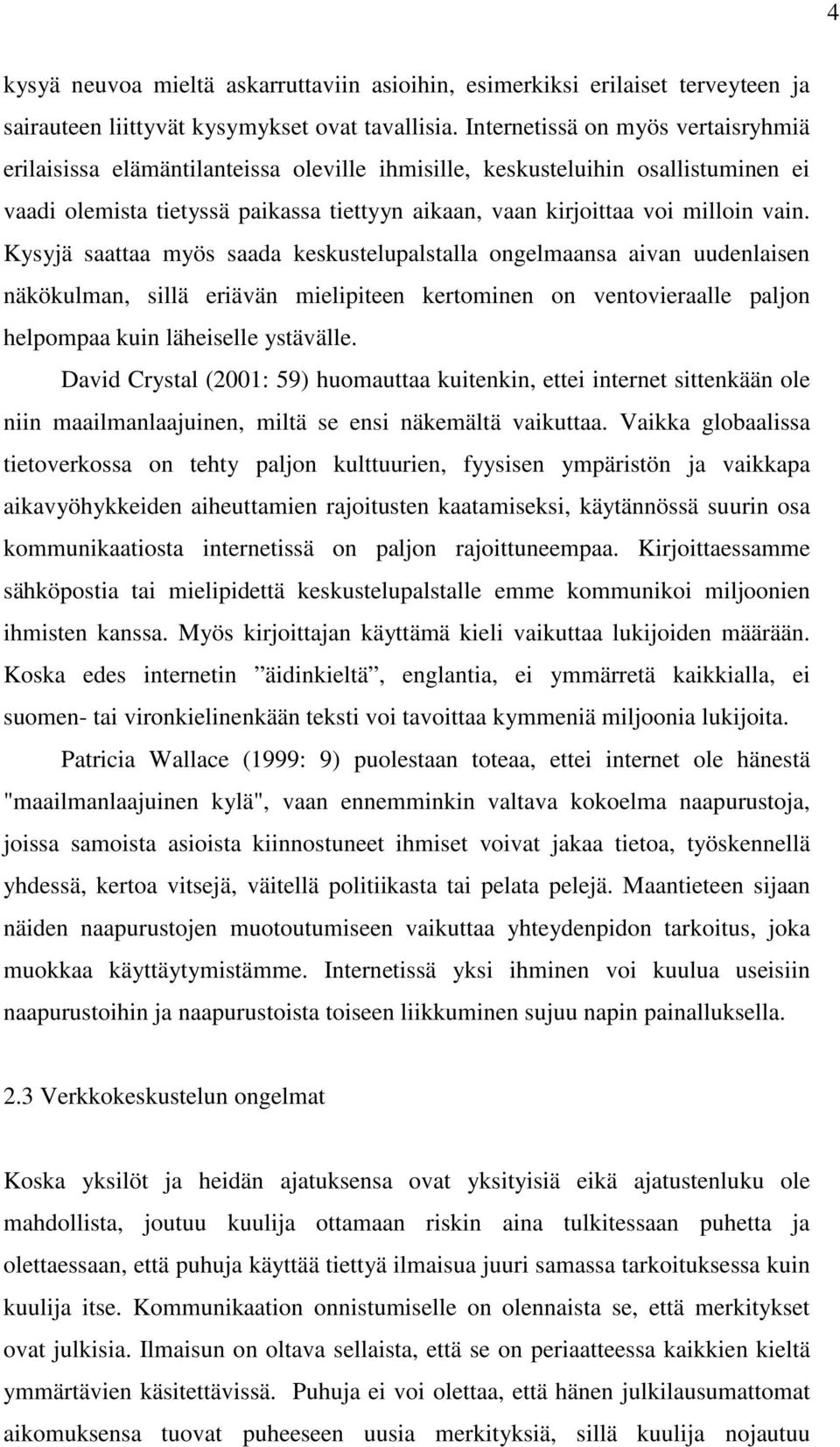 vain. Kysyjä saattaa myös saada keskustelupalstalla ongelmaansa aivan uudenlaisen näkökulman, sillä eriävän mielipiteen kertominen on ventovieraalle paljon helpompaa kuin läheiselle ystävälle.