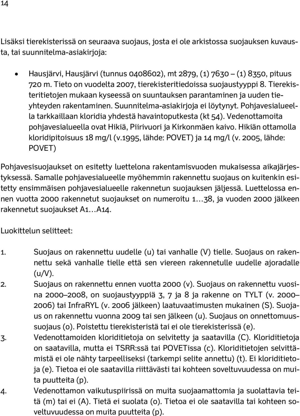 Suunnitelma-asiakirjoja ei löytynyt. Pohjavesialueella tarkkaillaan kloridia yhdestä havaintoputkesta (kt 54). Vedenottamoita pohjavesialueella ovat Hikiä, Piirivuori ja Kirkonmäen kaivo.