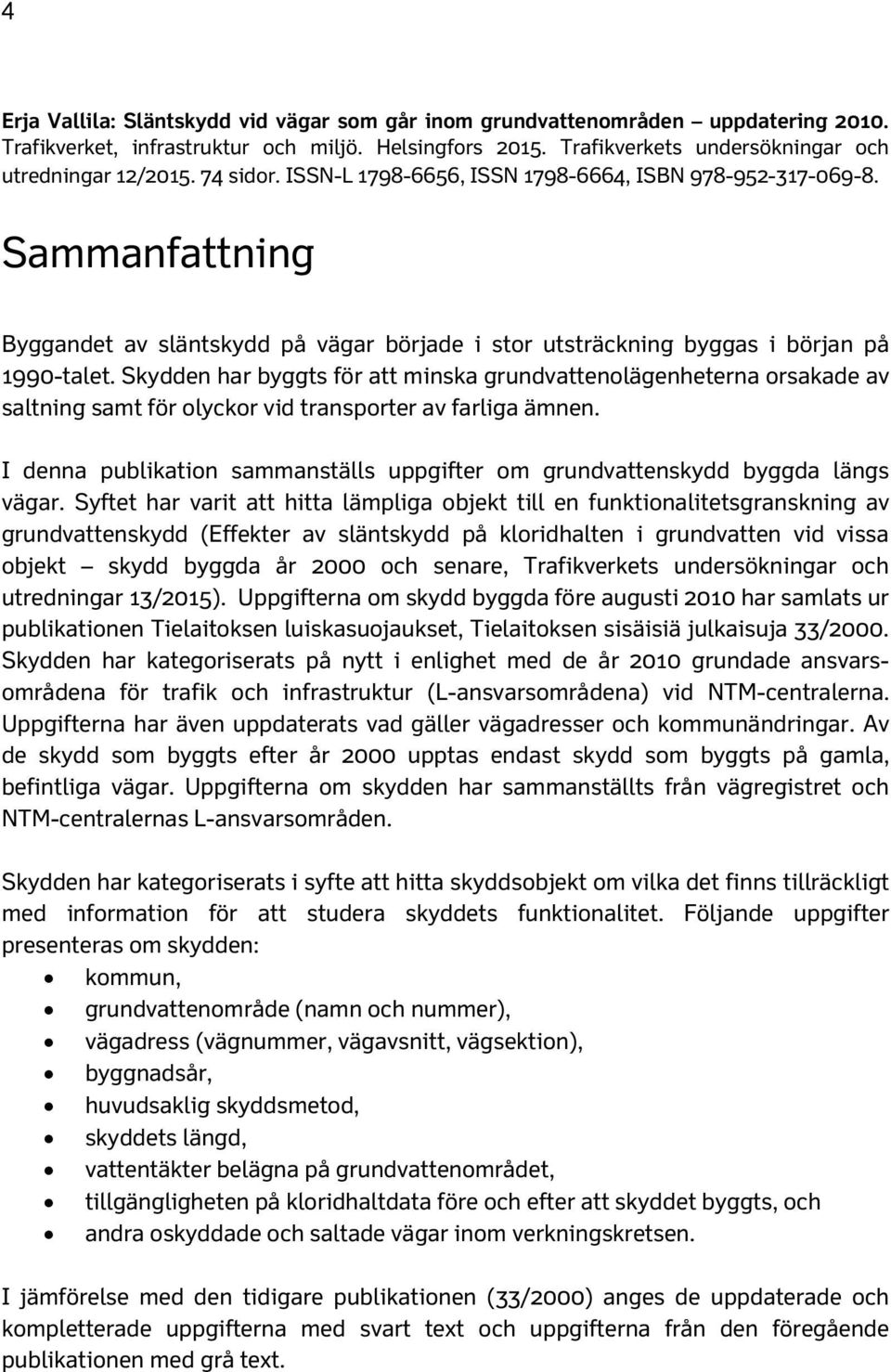 Skydden har byggts för att minska grundvattenolägenheterna orsakade av saltning samt för olyckor vid transporter av farliga ämnen.