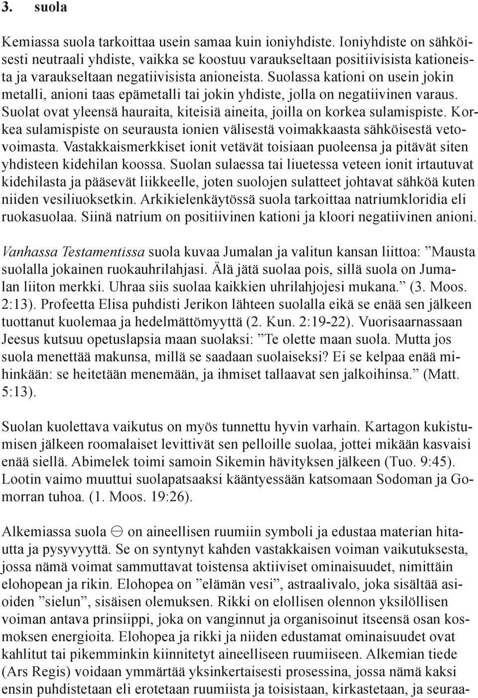 Suolassa kationi on usein jokin metalli, anioni taas epämetalli tai jokin yhdiste, jolla on negatiivinen varaus. Suolat ovat yleensä hauraita, kiteisiä aineita, joilla on korkea sulamispiste.