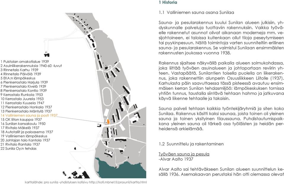 Näitä toimintoja varten suunniteltiin erillinen sauna- ja pesularakennus. Se valmistui Sunilaan ensimmäisten rakennusten joukossa vuonna 1938.