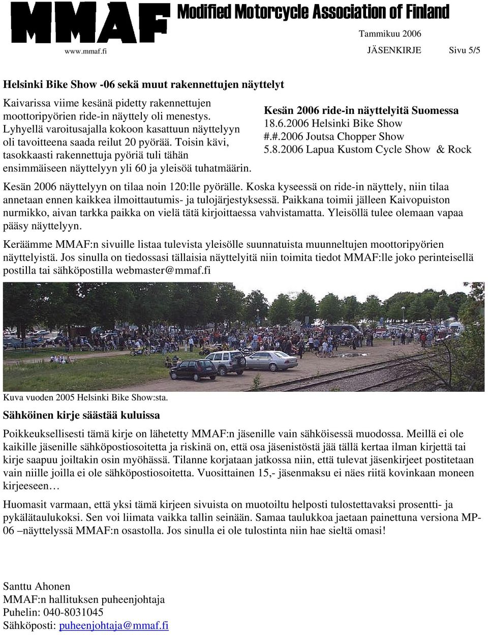 Toisin kävi, tasokkaasti rakennettuja pyöriä tuli tähän ensimmäiseen näyttelyyn yli 60 ja yleisöä tuhatmäärin. Kesän 2006 ride-in näyttelyitä Suomessa 18.6.2006 Helsinki Bike Show #.