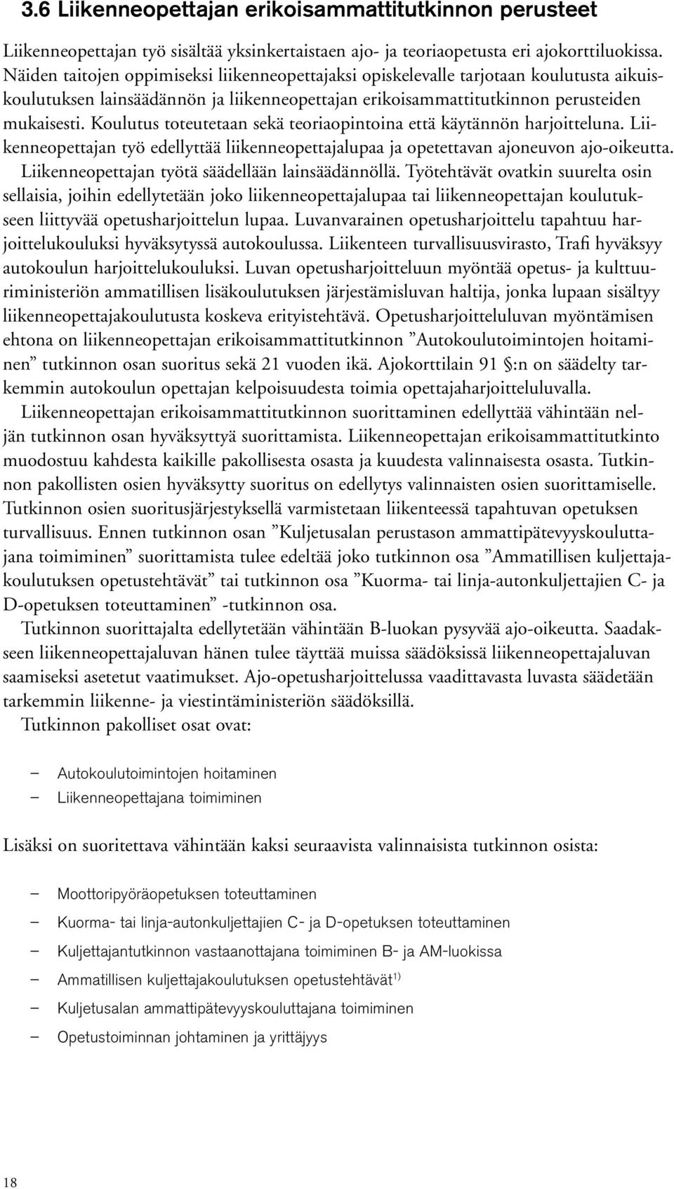 Koulutus toteutetaan sekä teoriaopintoina että käytännön harjoitteluna. Liikenneopettajan työ edellyttää liikenneopettajalupaa ja opetettavan ajoneuvon ajo-oikeutta.