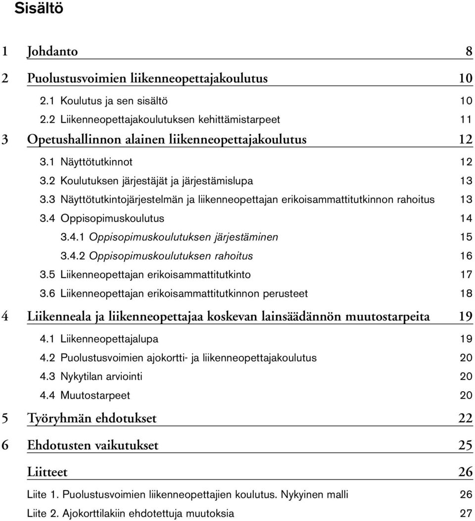 3 Näyttötutkintojärjestelmän ja liikenneopettajan erikoisammattitutkinnon rahoitus 13 3.4 Oppisopimuskoulutus 14 3.4.1 Oppisopimuskoulutuksen järjestäminen 15 3.4.2 Oppisopimuskoulutuksen rahoitus 16 3.