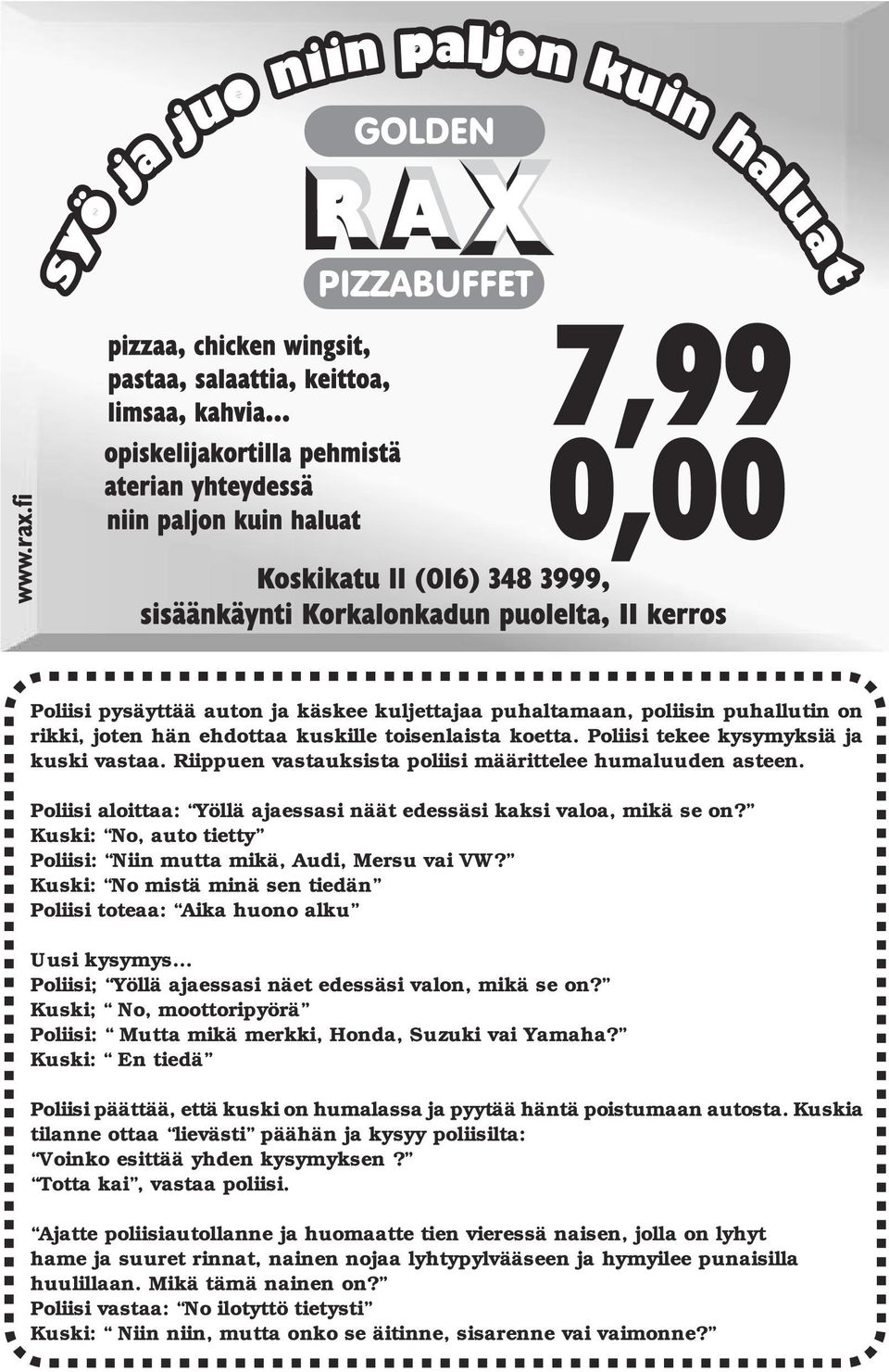 Kuski: No, auto tietty Poliisi: Niin mutta mikä, Audi, Mersu vai VW? Kuski: No mistä minä sen tiedän Poliisi toteaa: Aika huono alku Uusi kysymys.