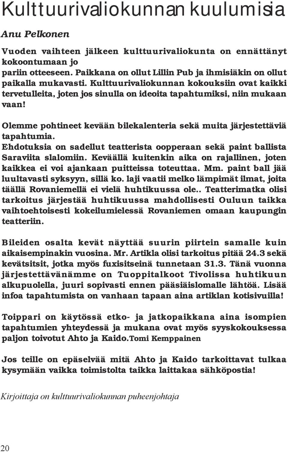 Olemme pohtineet kevään bilekalenteria sekä muita järjestettäviä tapahtumia. Ehdotuksia on sadellut teatterista oopperaan sekä paint ballista Saraviita slalomiin.