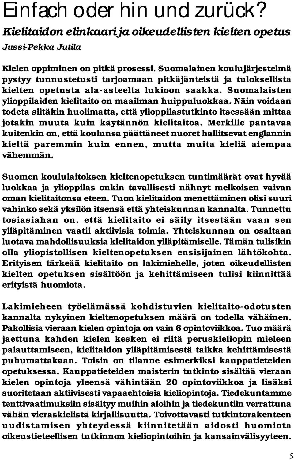 Suomalaisten ylioppilaiden kielitaito on maailman huippuluokkaa. Näin voidaan todeta siitäkin huolimatta, että ylioppilastutkinto itsessään mittaa jotakin muuta kuin käytännön kielitaitoa.