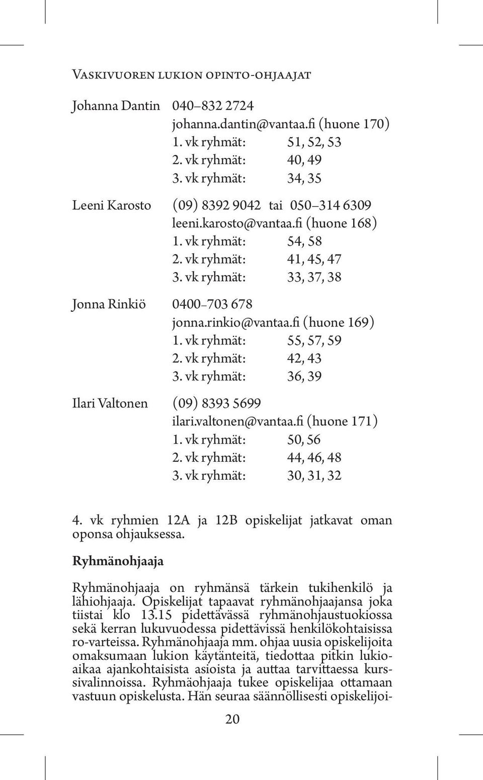 vk ryhmät: 33, 37, 38 Jonna Rinkiö 0400 703 678 jonna.rinkio@vantaa.fi (huone 169) 1. vk ryhmät: 55, 57, 59 2. vk ryhmät: 42, 43 3. vk ryhmät: 36, 39 Ilari Valtonen (09) 8393 5699 ilari.