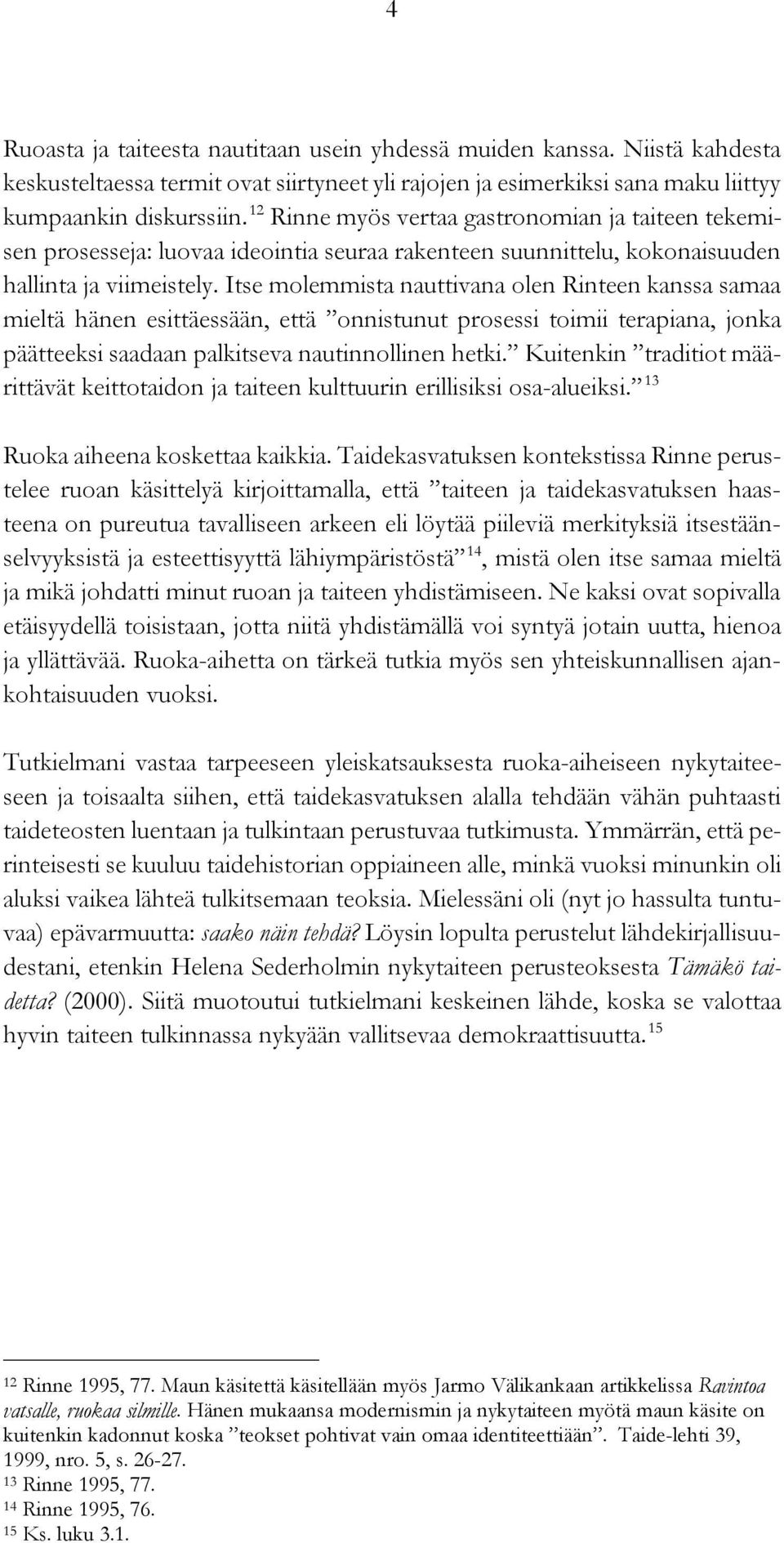 Itse molemmista nauttivana olen Rinteen kanssa samaa mieltä hänen esittäessään, että onnistunut prosessi toimii terapiana, jonka päätteeksi saadaan palkitseva nautinnollinen hetki.