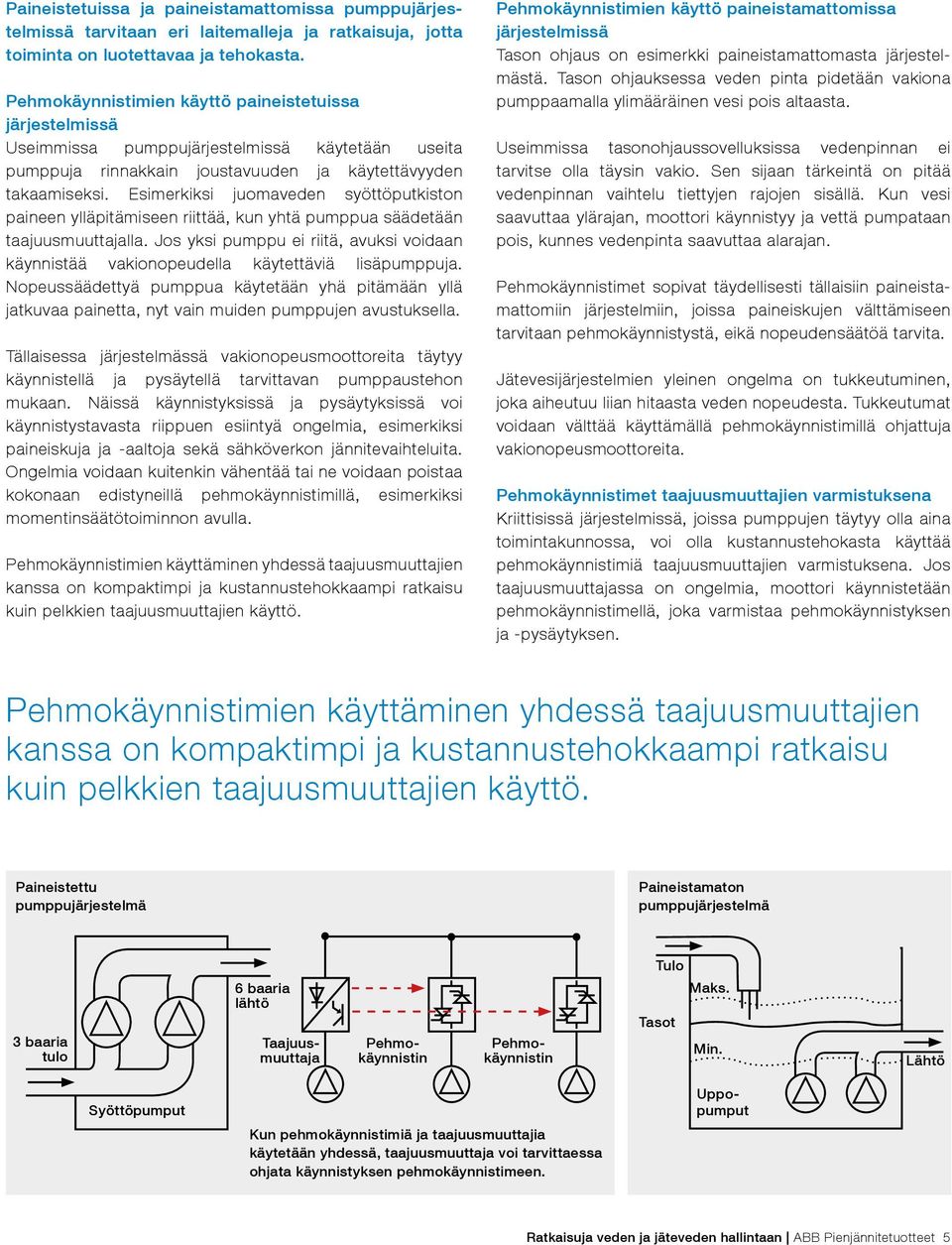 Esimerkiksi juomaveden syöttöputkiston paineen yllä pitä mi seen riittää, kun yhtä pumppua säädetään taajuus muuttajalla.