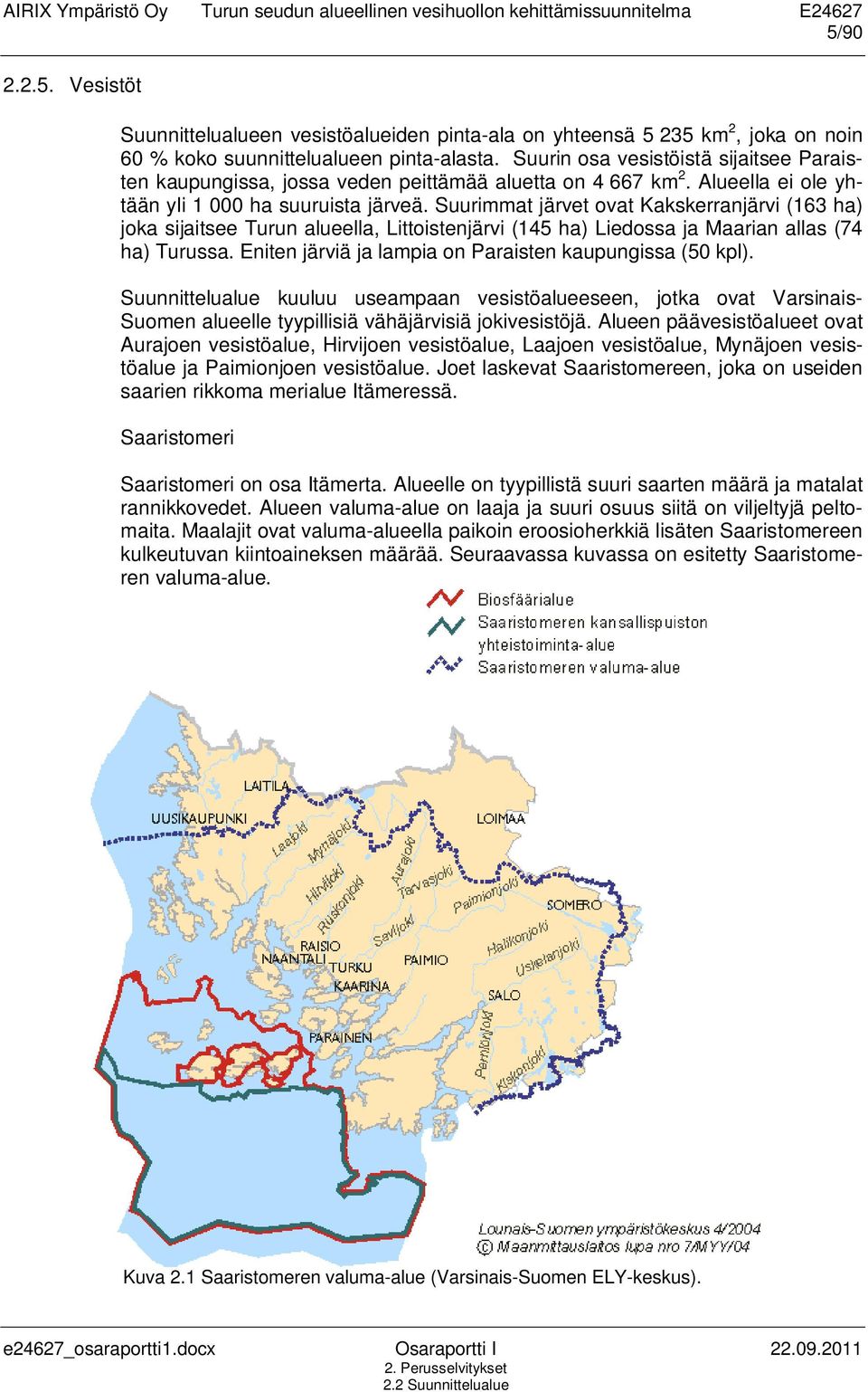 Suurimmat järvet ovat Kakskerranjärvi (163 ha) joka sijaitsee Turun alueella, Littoistenjärvi (145 ha) Liedossa ja Maarian allas (74 ha) Turussa.