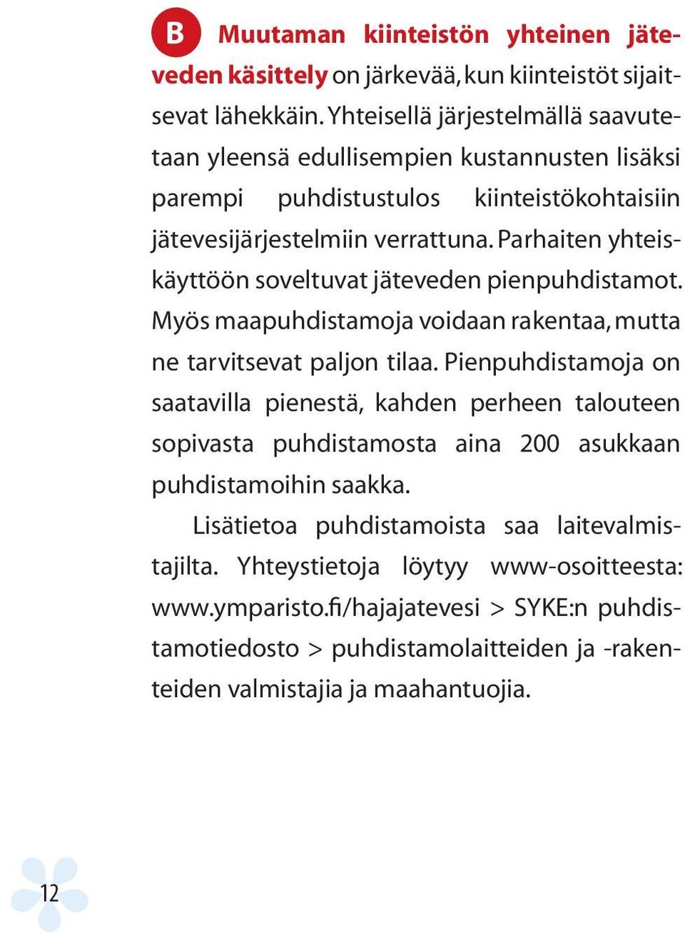 Parhaiten yhteiskäyttöön soveltuvat jäteveden pienpuhdistamot. Myös maapuhdistamoja voidaan rakentaa, mutta ne tarvitsevat paljon tilaa.