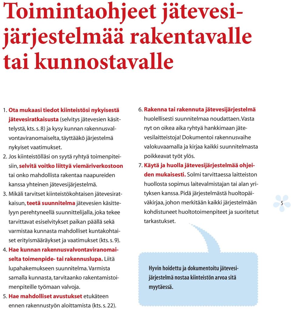 Jos kiinteistölläsi on syytä ryhtyä toimenpiteisiin, selvitä voitko liittyä viemäriverkostoon tai onko mahdollista rakentaa naapureiden kanssa yhteinen jätevesijärjestelmä. 3.