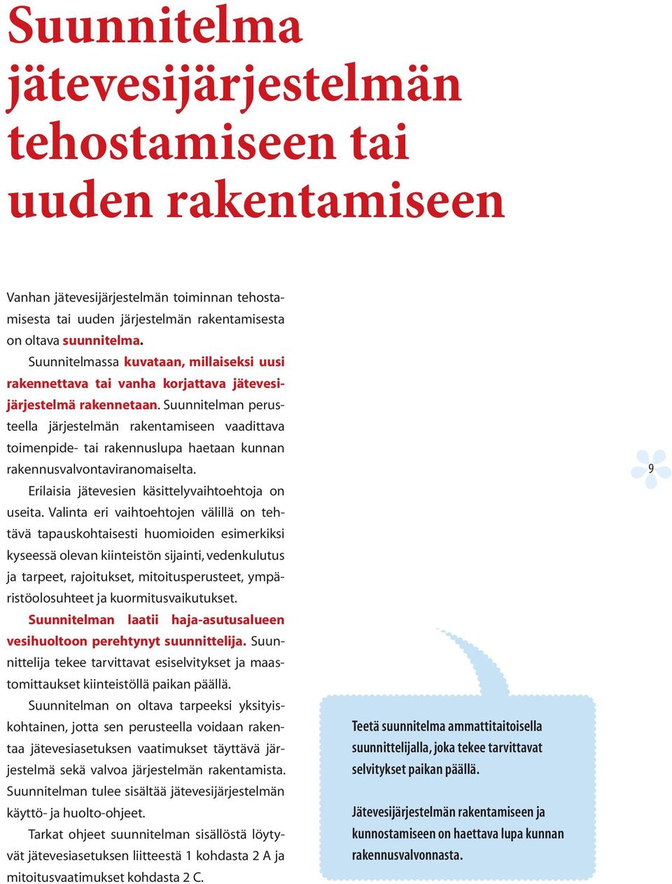 Suunnitelman perusteella järjestelmän rakentamiseen vaadittava toimenpide- tai rakennuslupa haetaan kunnan rakennusvalvontaviranomaiselta. Erilaisia jätevesien käsittelyvaihtoehtoja on useita.