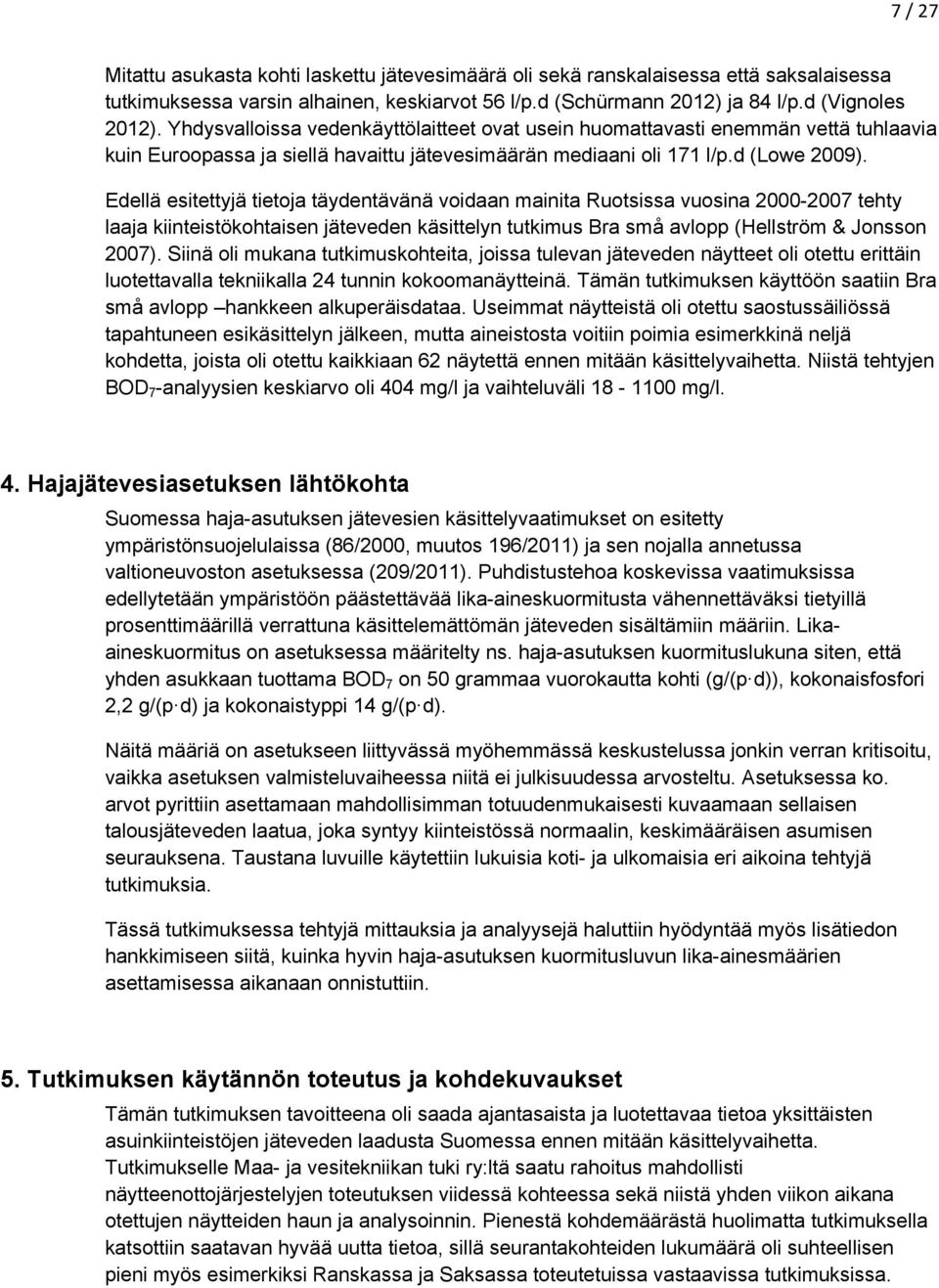 Edellä esitettyjä tietoja täydentävänä voidaan mainita Ruotsissa vuosina 2000-2007 tehty laaja kiinteistökohtaisen jäteveden käsittelyn tutkimus Bra små avlopp (Hellström & Jonsson 2007).