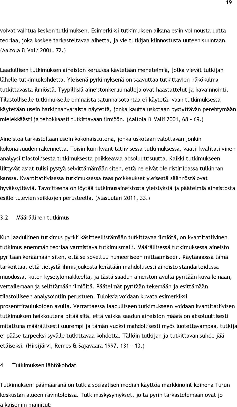 Yleisenä pyrkimyksenä on saavuttaa tutkittavien näkökulma tutkittavasta ilmiöstä. Tyypillisiä aineistonkeruumalleja ovat haastattelut ja havainnointi.